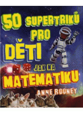 50 supertriků pro děti jak na matematiku, Rooney, Anne, 1959-                     