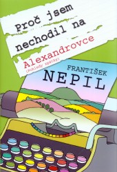 Proč jsem nechodil na Alexandrovce      , Nepil, František, 1929-1995             